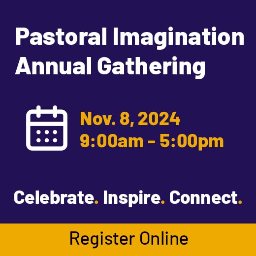 Pastoral Imagination Annual Gathering. Nov. 8, 2024 (9:00am-5:00pm) Celebrate. Inspire. Connect. Register Online